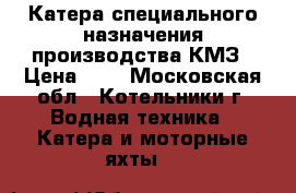 Катера специального назначения производства КМЗ › Цена ­ 7 - Московская обл., Котельники г. Водная техника » Катера и моторные яхты   